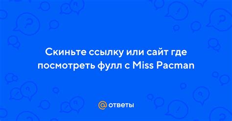 мисс пакман|Скиньте ссылку или сайт где посмотреть фулл с Miss Pacman.